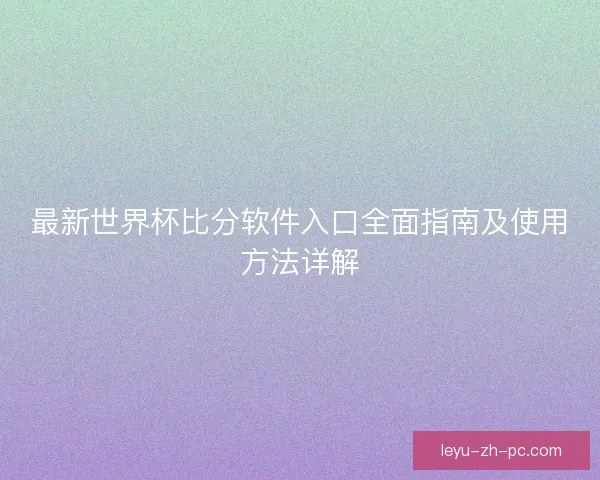 最新世界杯比分软件入口全面指南及使用方法详解