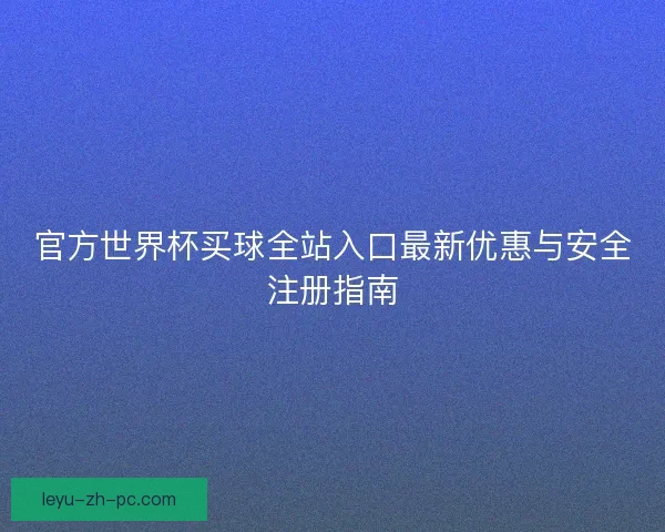 官方世界杯买球全站入口最新优惠与安全注册指南