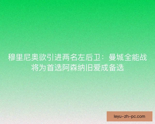 穆里尼奥欲引进两名左后卫：曼城全能战将为首选阿森纳旧爱成备选